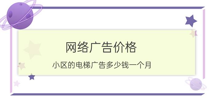 网络广告价格，小区的电梯广告多少钱一个月