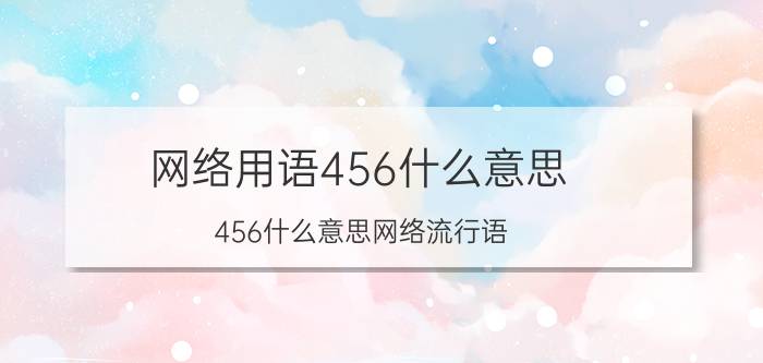 网络用语456什么意思(456什么意思网络流行语)