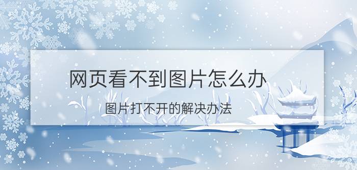 网页看不到图片怎么办？图片打不开的解决办法