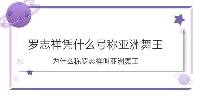 罗志祥凭什么号称亚洲舞王（为什么称罗志祥叫亚洲舞王）