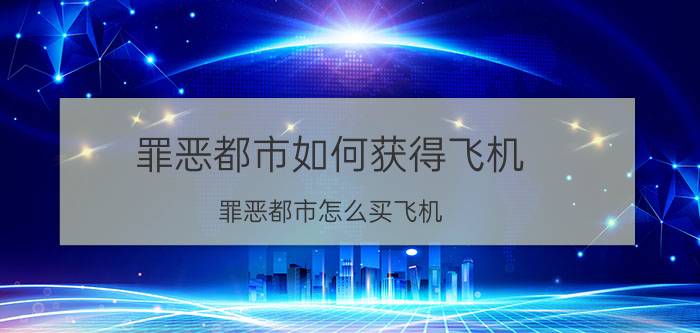 罪恶都市如何获得飞机（罪恶都市怎么买飞机）