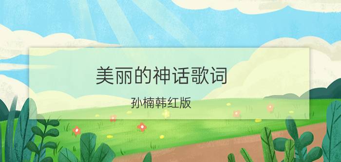 美丽的神话歌词（孙楠韩红版）