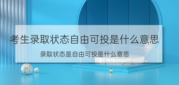 考生录取状态自由可投是什么意思(录取状态是自由可投是什么意思)