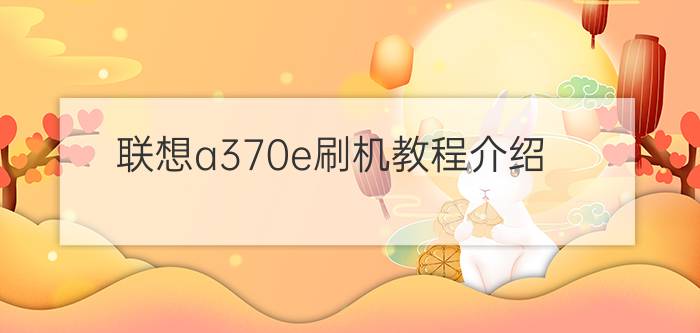 联想a370e刷机教程介绍