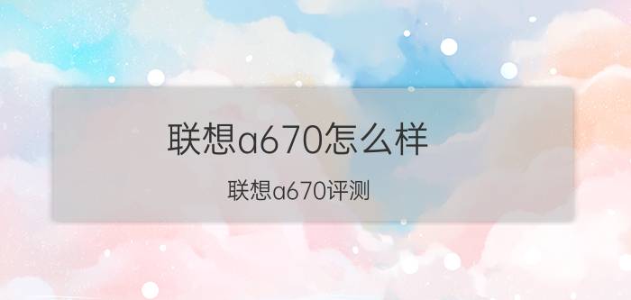 联想a670怎么样？联想a670评测