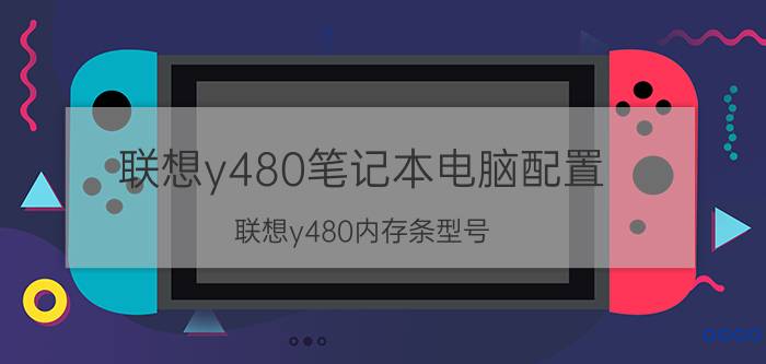 联想y480笔记本电脑配置（联想y480内存条型号）