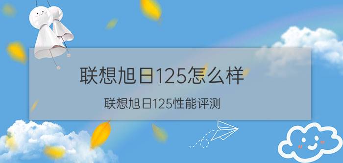 联想旭日125怎么样？联想旭日125性能评测