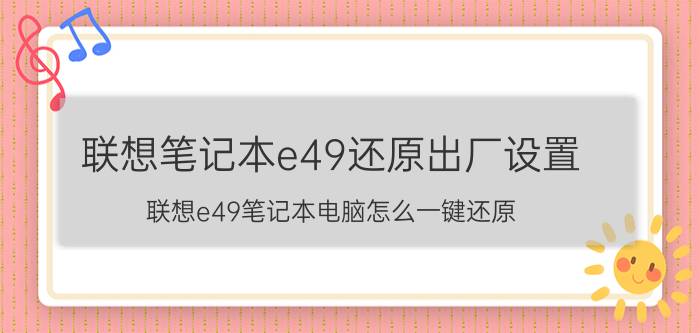 联想笔记本e49还原出厂设置（联想e49笔记本电脑怎么一键还原）