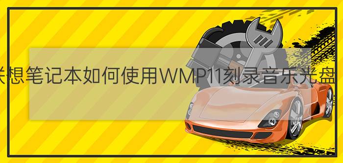 联想笔记本如何使用WMP11刻录音乐光盘