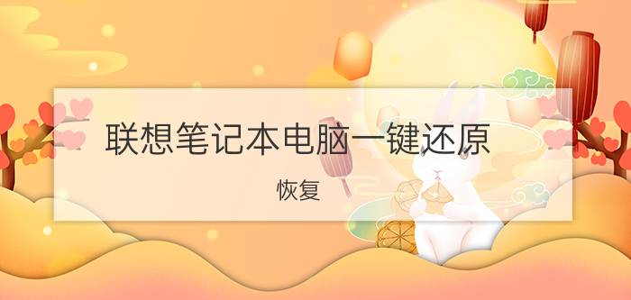 联想笔记本电脑一键还原（恢复）教程是什么