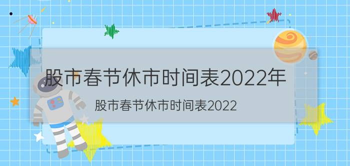 股市春节休市时间表2022年（股市春节休市时间表2022）