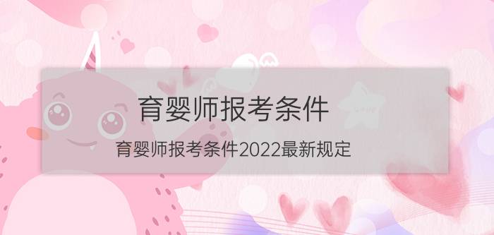 育婴师报考条件(育婴师报考条件2022最新规定)