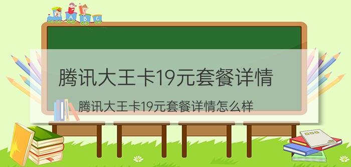 腾讯大王卡19元套餐详情（腾讯大王卡19元套餐详情怎么样）