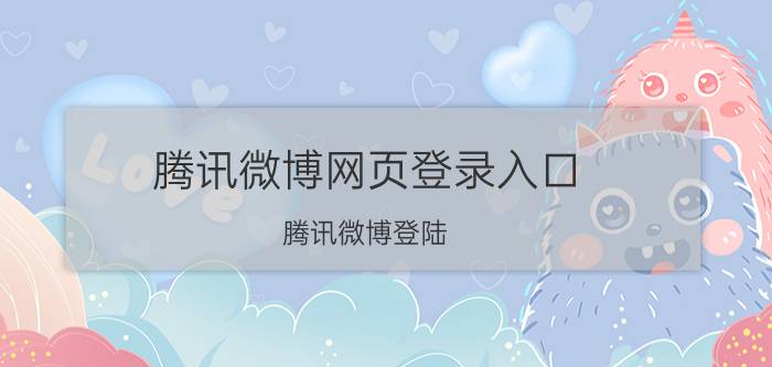 腾讯微博网页登录入口（腾讯微博登陆）