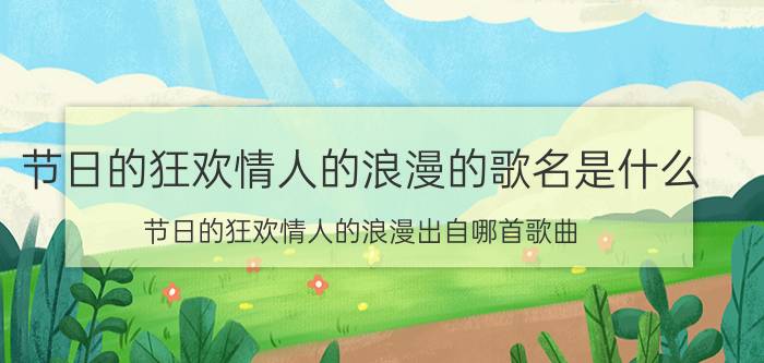 节日的狂欢情人的浪漫的歌名是什么（节日的狂欢情人的浪漫出自哪首歌曲）