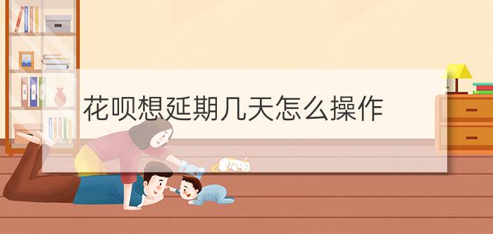 花呗想延期几天怎么操作