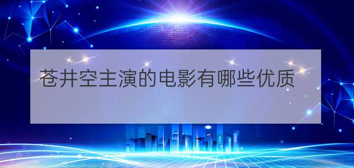 苍井空主演的电影有哪些优质