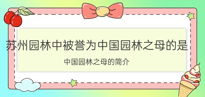 苏州园林中被誉为中国园林之母的是（中国园林之母的简介）