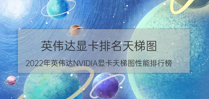 英伟达显卡排名天梯图_2022年英伟达NVIDIA显卡天梯图性能排行榜