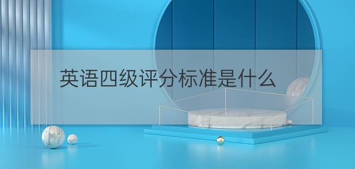 英语四级评分标准是什么