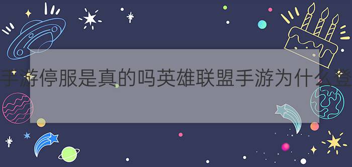 英雄联盟手游停服是真的吗英雄联盟手游为什么登不进去