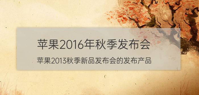 苹果2016年秋季发布会（苹果2013秋季新品发布会的发布产品）