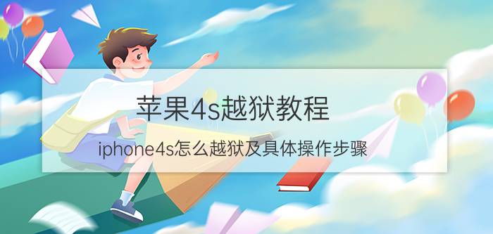 苹果4s越狱教程（iphone4s怎么越狱及具体操作步骤）