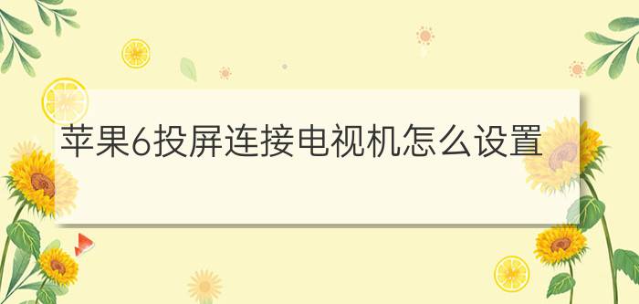 苹果6投屏连接电视机怎么设置