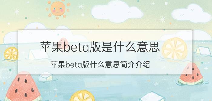 苹果beta版是什么意思（苹果beta版什么意思简介介绍）