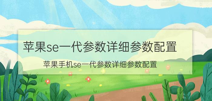 苹果se一代参数详细参数配置(苹果手机se一代参数详细参数配置)