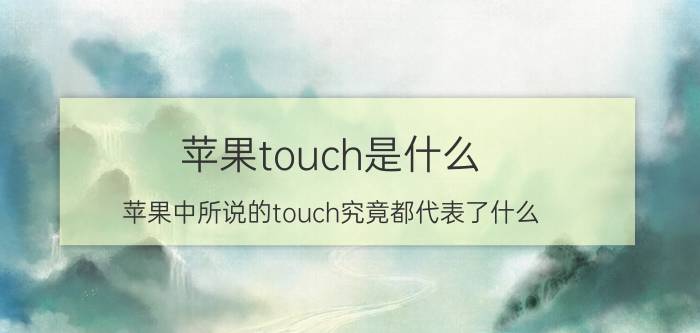 苹果touch是什么？苹果中所说的touch究竟都代表了什么？