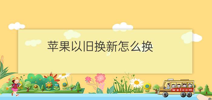 苹果以旧换新怎么换