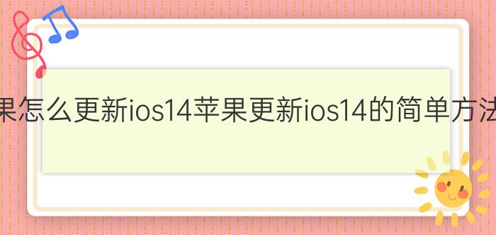 苹果怎么更新ios14苹果更新ios14的简单方法