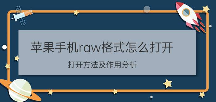 苹果手机raw格式怎么打开（打开方法及作用分析）