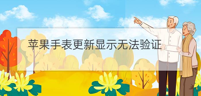 苹果手表更新显示无法验证