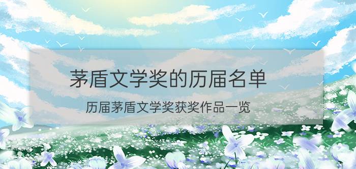 茅盾文学奖的历届名单（历届茅盾文学奖获奖作品一览）