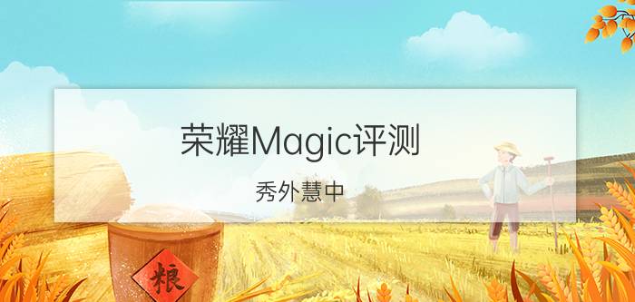 荣耀Magic评测：秀外慧中，这款手机有点前沿