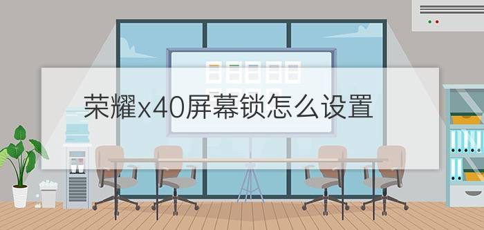 荣耀x40屏幕锁怎么设置