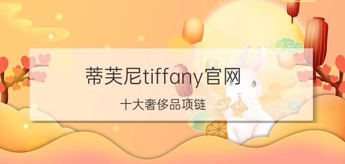 蒂芙尼tiffany官网_十大奢侈品项链