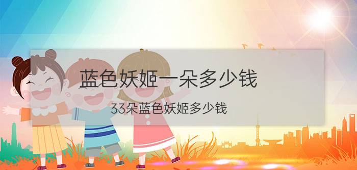 蓝色妖姬一朵多少钱（33朵蓝色妖姬多少钱）