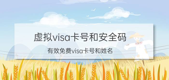 虚拟visa卡号和安全码（有效免费visa卡号和姓名）