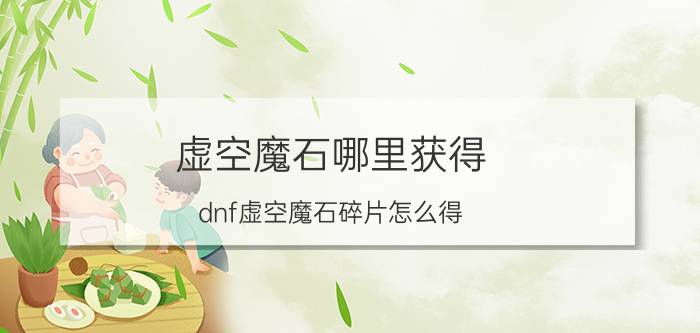 虚空魔石哪里获得(dnf虚空魔石碎片怎么得)