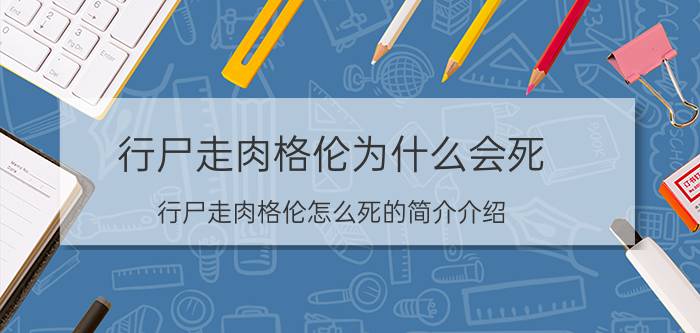 行尸走肉格伦为什么会死（行尸走肉格伦怎么死的简介介绍）