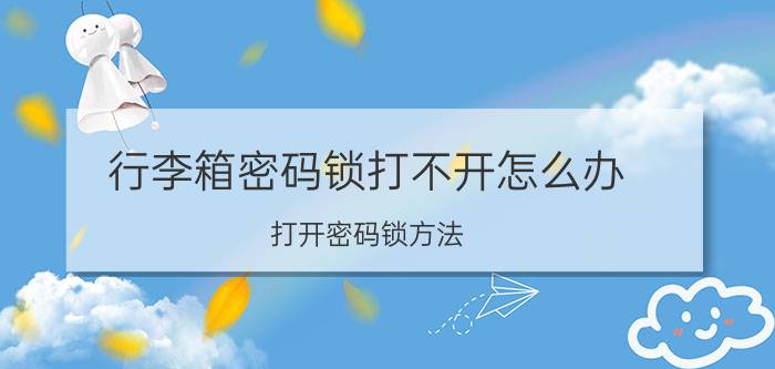 行李箱密码锁打不开怎么办（打开密码锁方法）