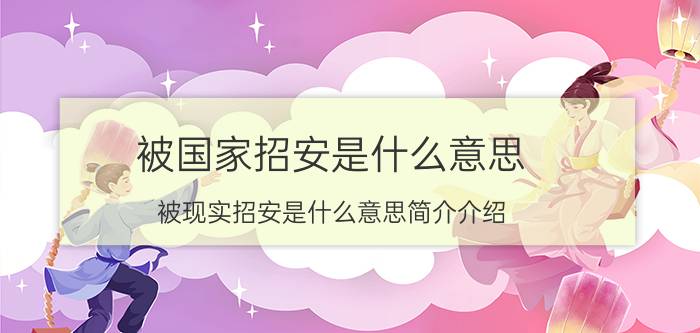 被国家招安是什么意思（被现实招安是什么意思简介介绍）