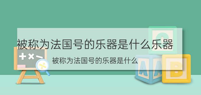 被称为法国号的乐器是什么乐器（被称为法国号的乐器是什么）