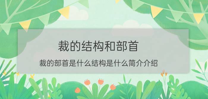 裁的结构和部首（裁的部首是什么结构是什么简介介绍）