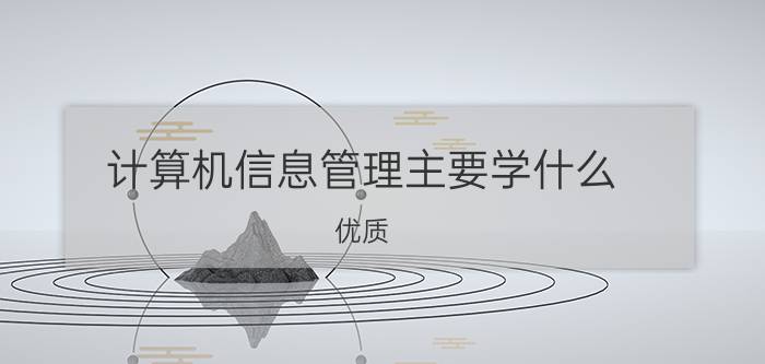 计算机信息管理主要学什么？优质