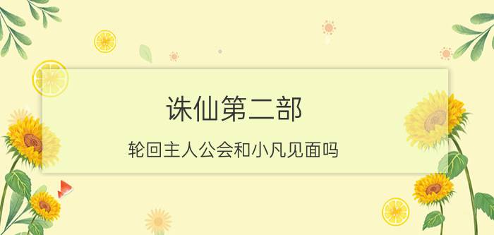 诛仙第二部（轮回主人公会和小凡见面吗）