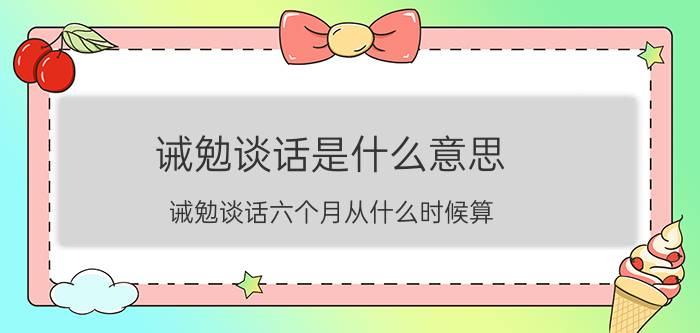 诫勉谈话是什么意思(诫勉谈话六个月从什么时候算)